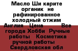 Масло Ши карите, органик, не рафинированное, холодный отжим. Англия › Цена ­ 449 - Все города Хобби. Ручные работы » Косметика ручной работы   . Свердловская обл.,Асбест г.